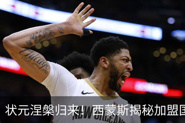 状元涅槃归来！西蒙斯揭秘加盟国王的背后原因