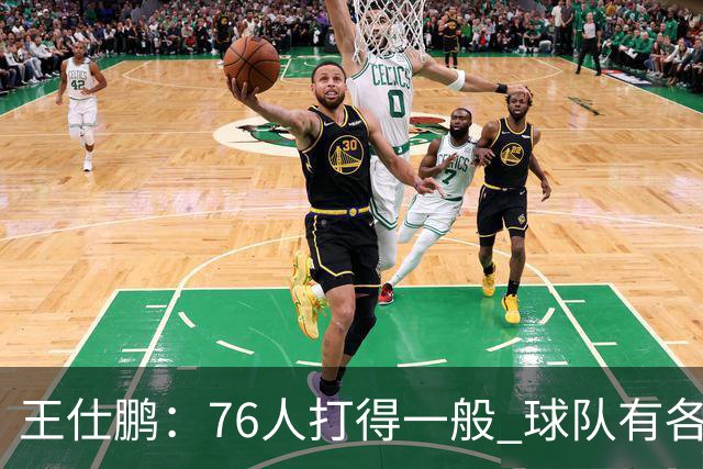 王仕鹏：76人打得一般 球队有各种各样的隐患 不太看好他们争冠