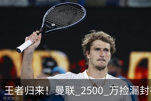王者归来！曼联 2500 万捡漏封神！红魔弃将蜕变 B 费完美接班人