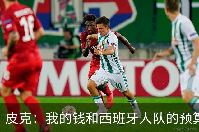 皮克：我的钱和西班牙人队的预算一样多 被嘘很爽
