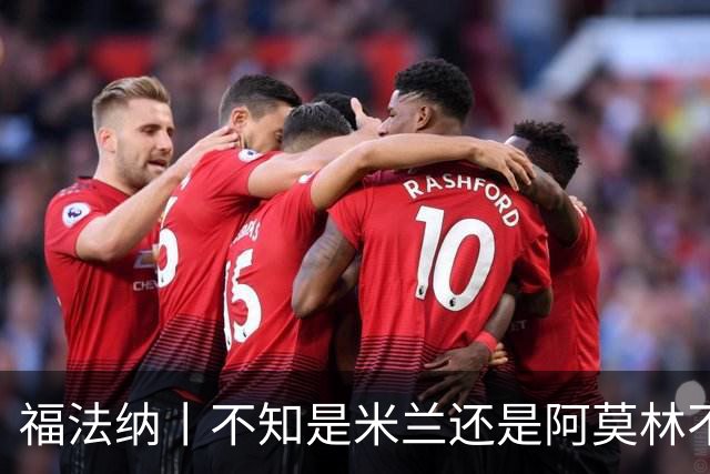 福法纳丨不知是米兰还是阿莫林不想要我