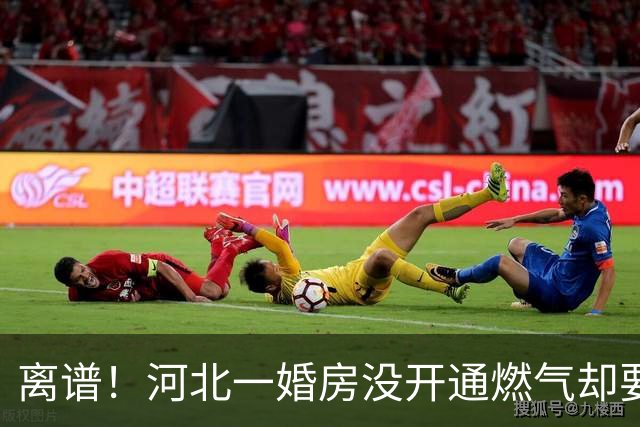 离谱！河北一婚房没开通燃气却要交“挪管费”？不交钱不让装修！