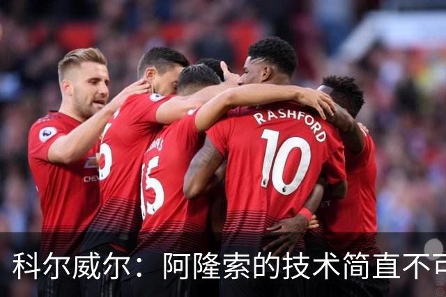 科尔威尔：阿隆索的技术简直不可思议，他现在完全还能踢球
