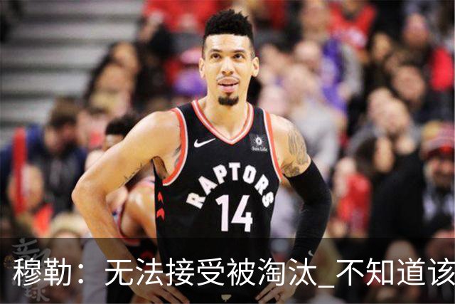 穆勒：无法接受被淘汰 不知道该说什么