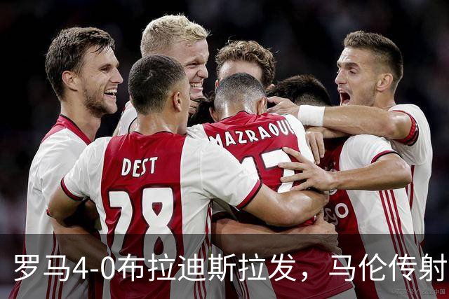 罗马4-0布拉迪斯拉发，马伦传射，埃尔莫索、莫利纳、皮西利建功