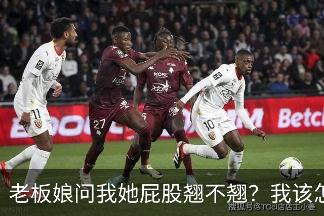 老板娘问我她屁股翘不翘？我该怎么回答？
