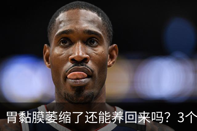 胃黏膜萎缩了还能养回来吗？3个安全靠谱的药