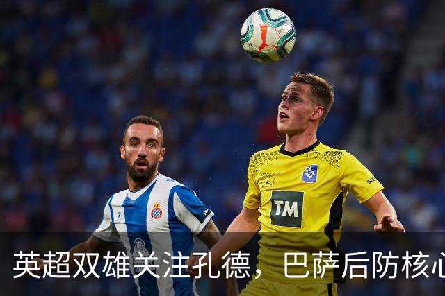英超双雄关注孔德，巴萨后防核心面临考验