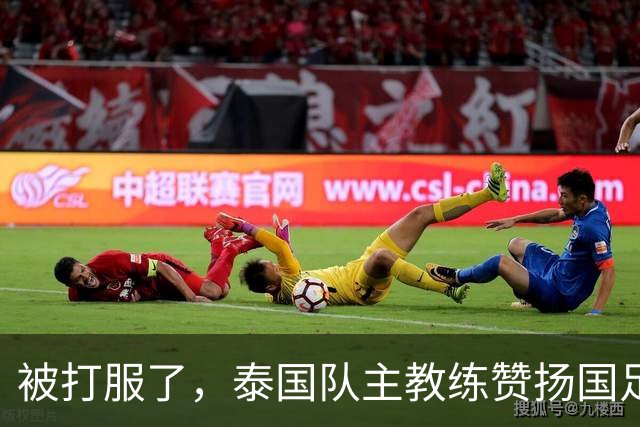 被打服了，泰国队主教练赞扬国足3人，安东尼奥3-0变阵，成东南亚新克星