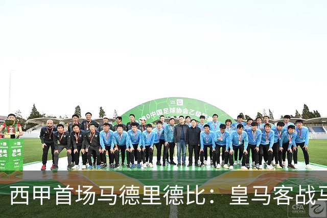 西甲首场马德里德比：皇马客战马竞，开球时间与观赛方式一览