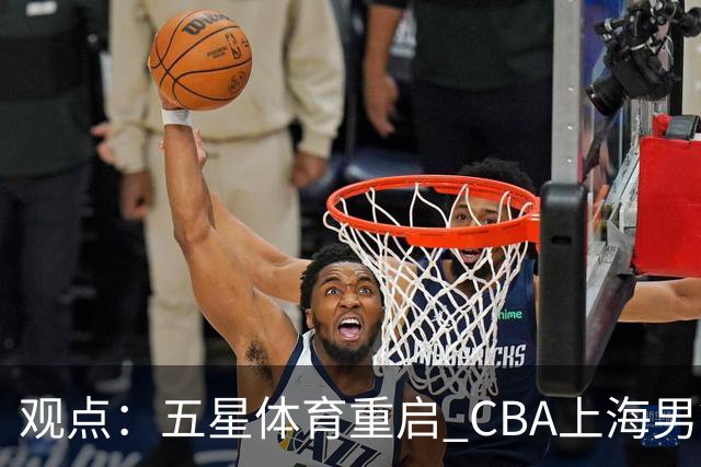 观点：五星体育重启 CBA上海男篮直播，本土电视大屏不该少这条“大鲨鱼”