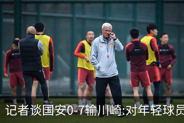 记者谈国安0-7输川崎:对年轻球员不能捧杀或棒杀