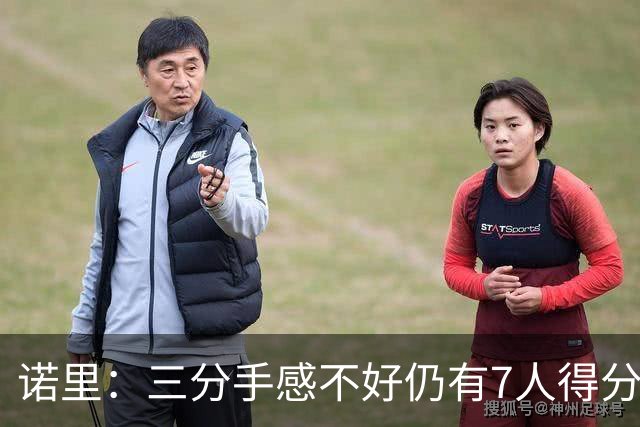 诺里：三分手感不好仍有7人得分上双 阵容深度让我们成为强队