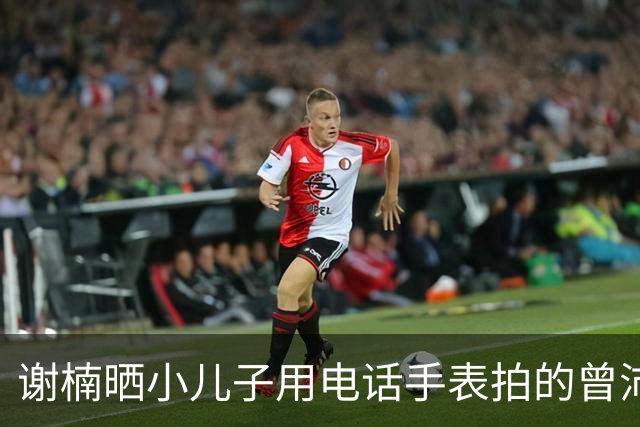 谢楠晒小儿子用电话手表拍的曾沛慈唐艺昕，直呼“我当时在干什么？我失忆了”