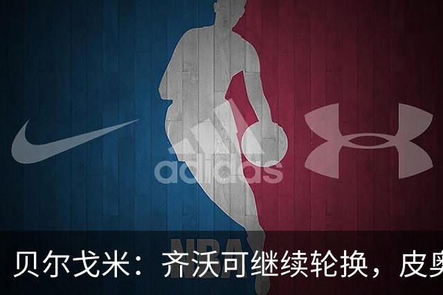 贝尔戈米：齐沃可继续轮换，皮奥已成锋线第三主力