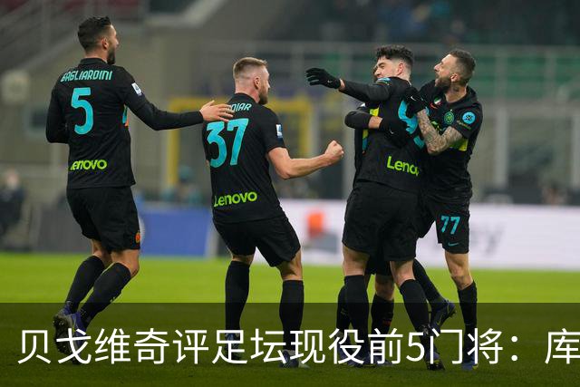 贝戈维奇评足坛现役前5门将：库尔图瓦居首，拉亚次之，迈尼昂第5
