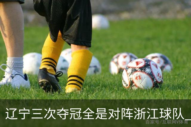 辽宁三次夺冠全是对阵浙江球队 合计12-0横扫