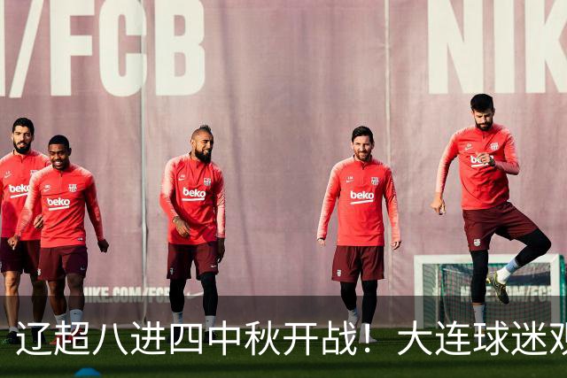 辽超八进四中秋开战！大连球迷观赛可免本溪十大景区首道门票