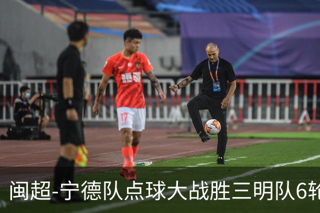 闽超-宁德队点球大战胜三明队6轮不败 肖昊三扑点球舒圣垅世界波
