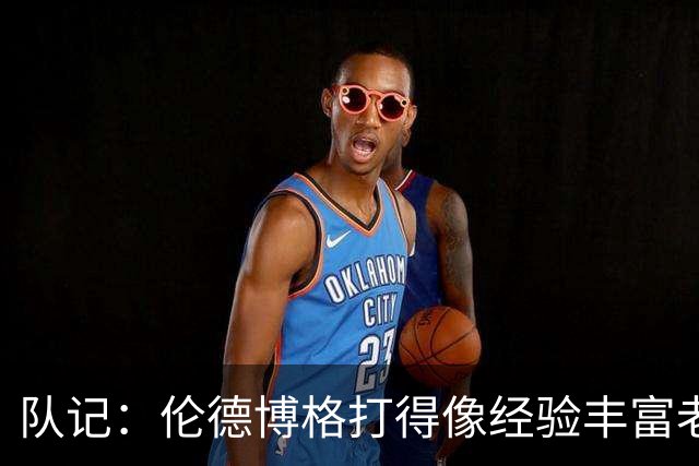 队记：伦德博格打得像经验丰富老将 科尔已放心让他持球组织进攻