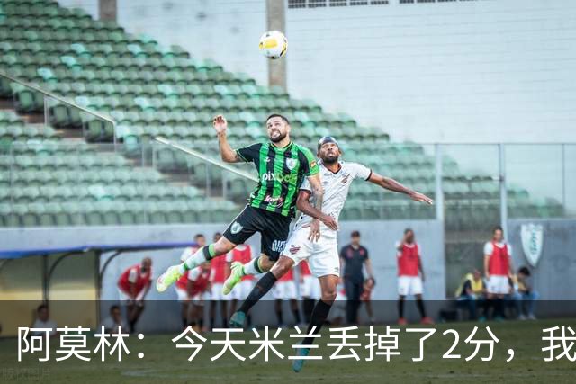 阿莫林：今天米兰丢掉了2分，我们在很多方面进步很快本该获胜