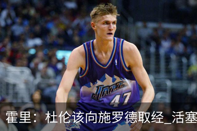 霍里：杜伦该向施罗德取经 活塞的报价基于他季后赛表现