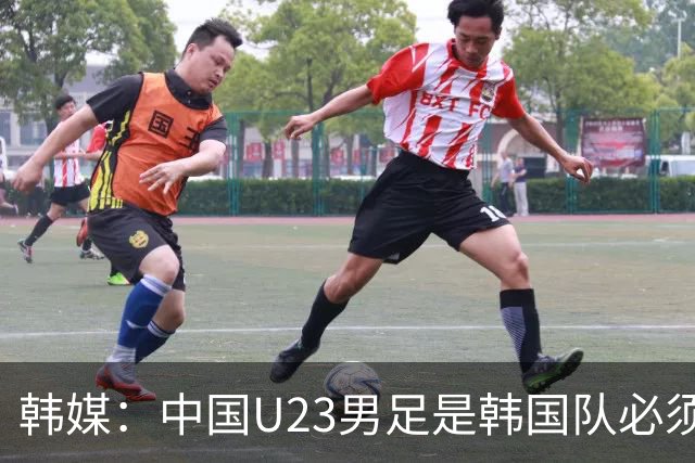 韩媒：中国U23男足是韩国队必须复仇的对手 此前已两连败