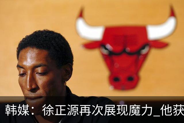 韩媒：徐正源再次展现魔力 他获得了中超最高水平薪水