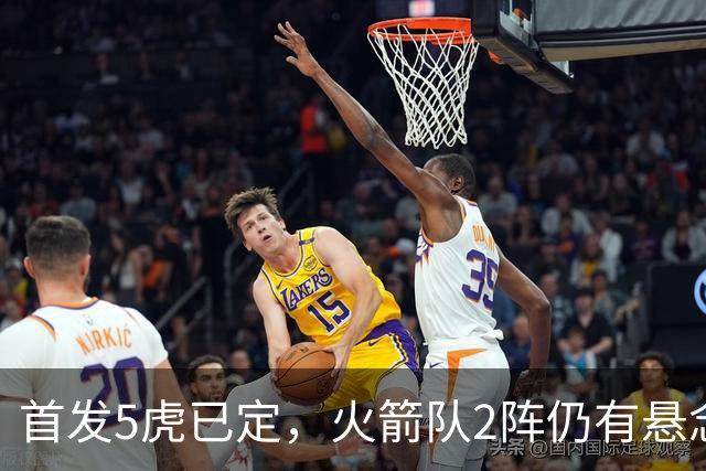 首发5虎已定，火箭队2阵仍有悬念？4人安全上车，3替补争最后名额