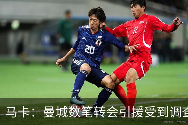 马卡：曼城数笔转会引援受到调查，德布劳内、京多安等在列