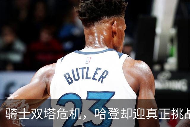 骑士双塔危机，哈登却迎真正挑战！球队老大不好当，莫布里是关键