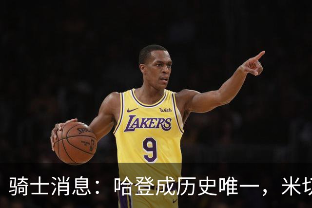 骑士消息：哈登成历史唯一，米切尔无愧优质领袖，悍将或被交易