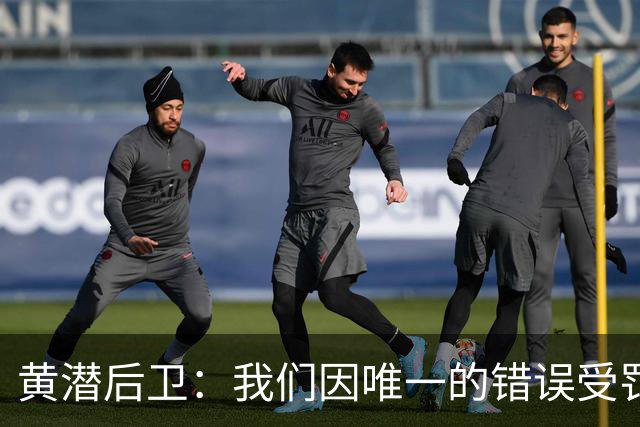 黄潜后卫：我们因唯一的错误受罚 仍有信心获胜