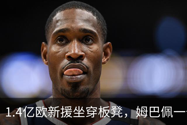 1.4亿欧新援坐穿板凳，姆巴佩一句话点破他缺什么