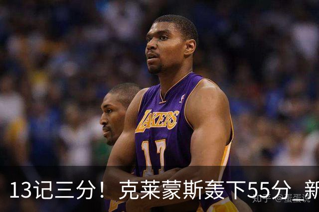 13记三分！克莱蒙斯轰下55分 新疆队史第三人