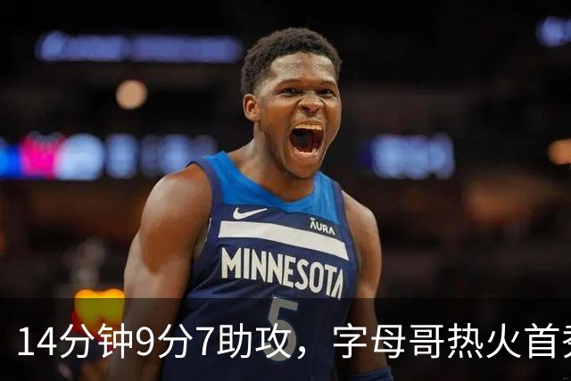 14分钟9分7助攻，字母哥热火首秀只打了半场