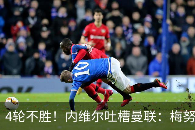 4轮不胜！内维尔吐槽曼联：梅努与蒂勒曼斯不能同时首发