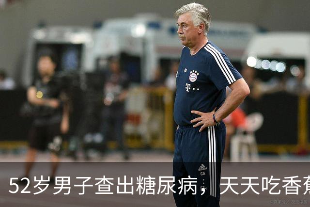 52岁男子查出糖尿病，天天吃香蕉，5 个月后复诊，医生：你干了啥