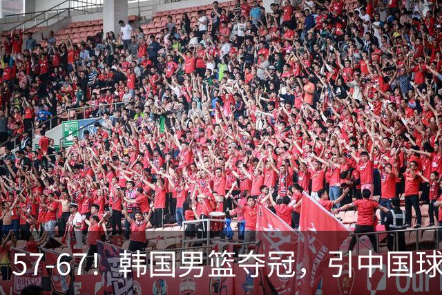 57-67！韩国男篮夺冠，引中国球迷羡慕，与中国男篮差距越来越大