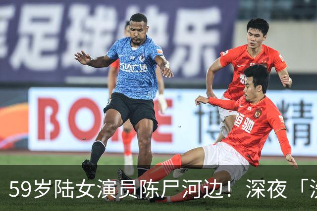 59岁陆女演员陈尸河边！深夜「洗戏服落水身亡」 隔天才被发现遗体