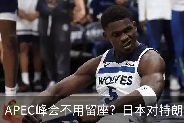 APEC峰会不用留座？日本对特朗普提出一个不情之请，中方态度强硬