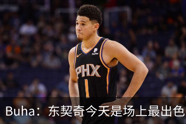 Buha：东契奇今天是场上最出色的球员 迅速找回了超星状态