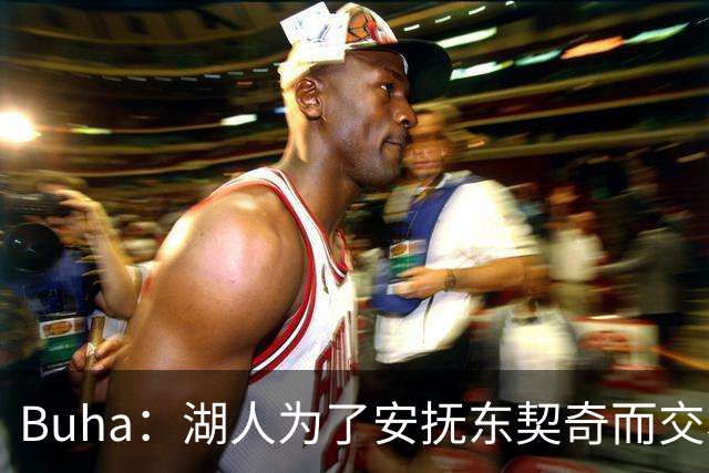 Buha：湖人为了安抚东契奇而交易凯斯勒是很危险的 要着眼未来