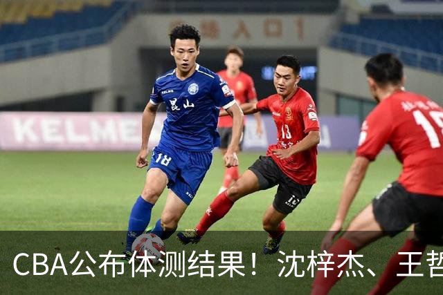 CBA公布体测结果！沈梓杰、王哲林等26人不合格，广东连续两年要补测