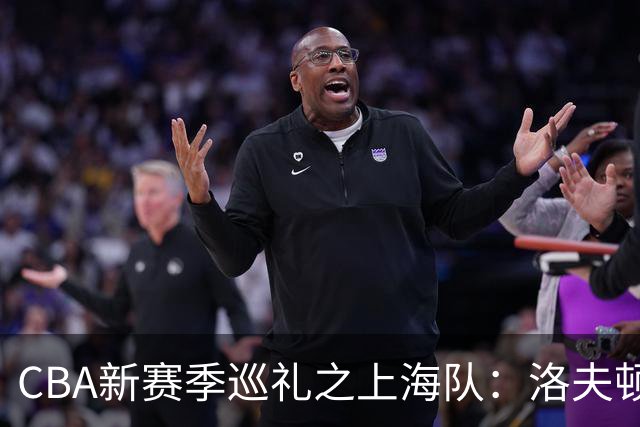 CBA新赛季巡礼之上海队：洛夫顿白边无缘卫冕阵容 拉塞尔融入存疑