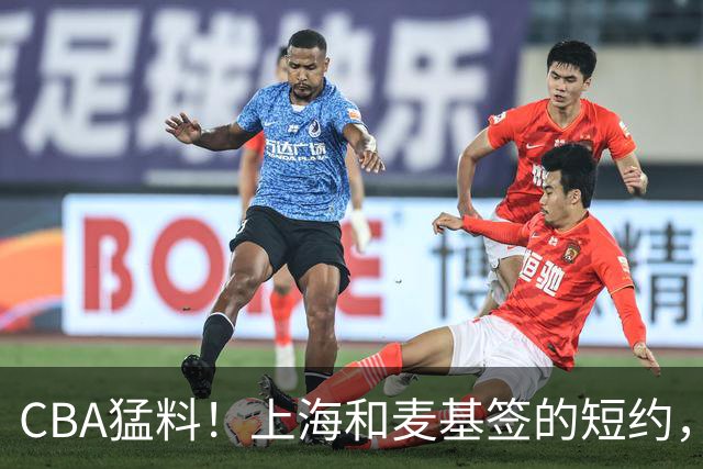 CBA猛料！上海和麦基签的短约，弗格启程前往广东，辽宁两球员出国打球