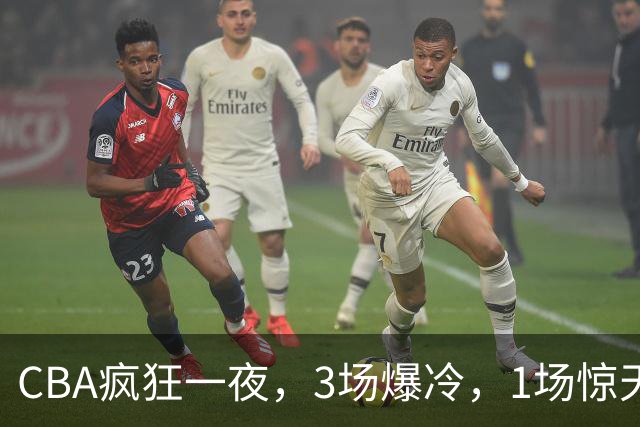 CBA疯狂一夜，3场爆冷，1场惊天大逆转，3支非季后赛球队揪翻劲旅