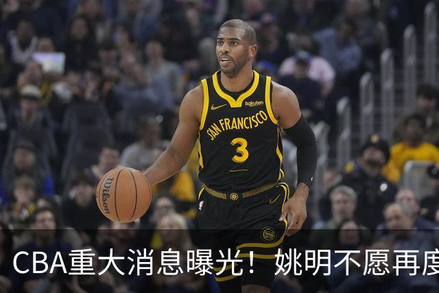 CBA重大消息曝光！姚明不愿再度接手，徐杰提交申请未获批准，杜锋遗憾错失千万高薪