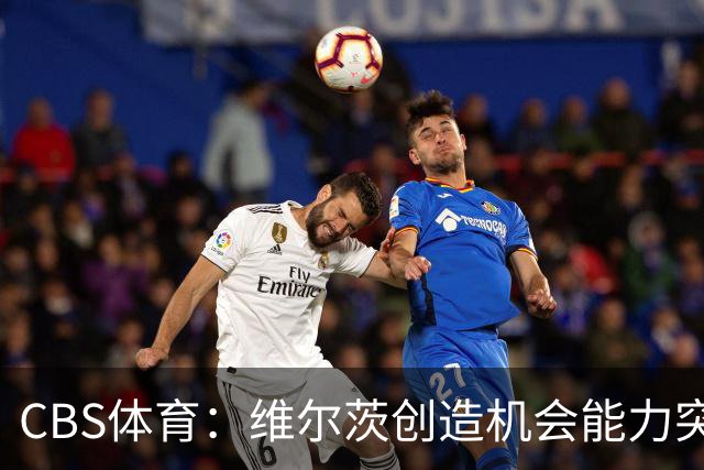 CBS体育：维尔茨创造机会能力突出，但身体对抗难适应英超