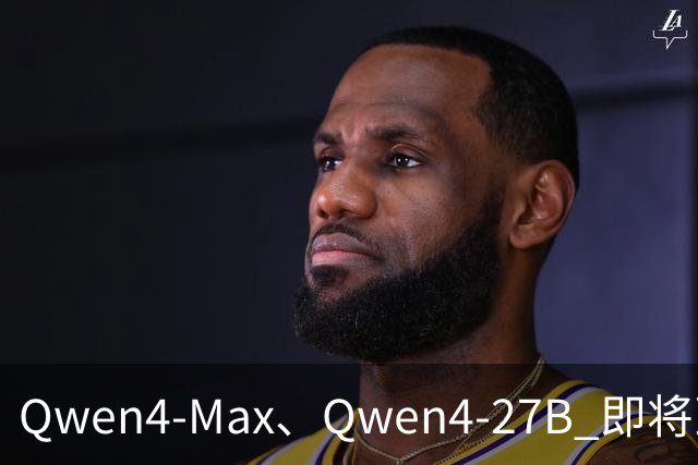 Qwen4-Max、Qwen4-27B 即将到来，做好准备！
